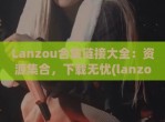 Lanzou合集链接大全：资源集合，下载无忧(lanzous官网)