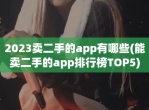 2023卖二手的app有哪些(能卖二手的app排行榜TOP5)