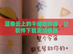蓝奏云上的千城软件库，让软件下载更加便捷