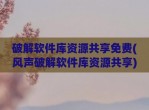 <strong>破解</strong>软件库资源共享免费(风声<strong>破解</strong>软件库资源共享)