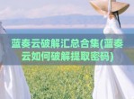 蓝奏云<strong>破解</strong>汇总合集(蓝奏云如何<strong>破解</strong>提取密码)