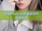 荣耀MagicVs至臻版如何快速截屏