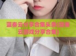 蓝奏云分享合集头条(蓝奏云游戏分享合集)