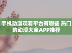 手机动漫观看平台有哪些 热门的动漫大全APP推荐
