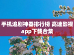 手机追剧神器排行榜 高速影视app下载合集