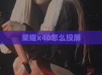 荣耀x40怎么投屏