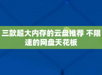 三款超大内存的云盘推荐 不限速的网盘天花板
