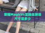 荣耀MagicVs至臻版屏幕尺寸是多少