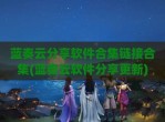 蓝奏云分享软件合集链接合集(蓝奏云软件分享更新)
