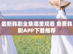最新韩剧全集哪里观看 免费韩剧APP下载推荐