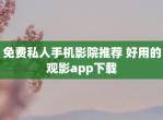 免费私人手机影院推荐 好用的观影app下载
