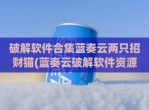 <strong>破解</strong>软件合集蓝奏云两只招财猫(蓝奏云<strong>破解</strong>软件资源合集链接)