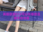 英雄联盟S12可以在哪些直播平台观看