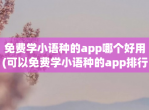 <strong>免费</strong>学小语种的app哪个好用(可以<strong>免费</strong>学小语种的app排行榜)
