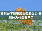 泰剧tv<strong>下载</strong>安装失败怎么办 泰剧tv为什么看不了