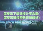 蓝奏云下载链接分享合集(蓝奏云链接密码在线解析)