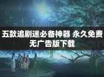 五款追剧迷必备神器 永久免费无广告版下载