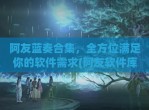 阿友蓝奏合集，全方位满足你的软件需求(阿友软件库)