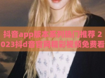 抖音app版本系列热门推荐 2023抖d音官网精彩视频免费看