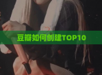 豆瓣如何创建TOP10