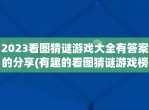 2023看图猜谜游戏大全有答案的分享(有趣的看图猜谜游戏榜单合集)