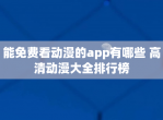 能免费看动漫的app有哪些 高清动漫大全排行榜