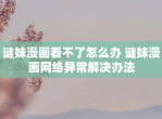 谜妹漫画看不了怎么办 谜妹漫画网络异常解决办法