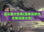 蓝云奏大合集(蓝奏云软件合集链接分享)