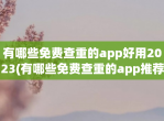 有哪些免费查重的app好用2023(有哪些免费查重的app推荐排行榜)