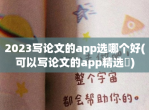 2023写论文的app选哪个好(可以写论文的app精选​)