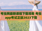 考虫网最新课程下载观看 考虫app考试正版2023下载