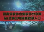 蓝奏云软件合集软件<strong>分享</strong>网站(蓝奏云电脑版登录入口)