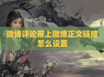 微博评论带上微博正文链接怎么设置