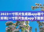 2023一寸照片生成器app哪个好用(一寸照片生成app下载前五名)