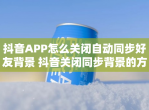 抖音APP怎么关闭自动同步好友背景 抖音关闭同步背景的方法说明