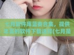 七月软件库蓝奏合集，提供丰富的软件下载选择(七月是什么软件)