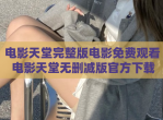 <strong>电影</strong>天堂完整版<strong>电影</strong>免费观看 <strong>电影</strong>天堂无删减版官方下载