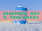 蓝奏云星辰软件库，精选合集，不容错过(蓝奏云软件库软件)