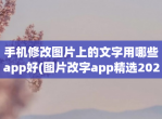 手机<strong>修改</strong>图片上的文字用哪些app好(图片改字app精选2023)
