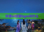 抖音ai绘画bgm叫什么