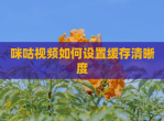 咪咕<strong>视频</strong>如何设置缓存清晰度