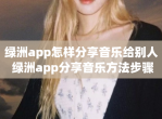 绿洲app怎样分享音乐给别人 绿洲app分享音乐方法步骤