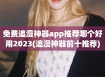 免费追漫神器app推荐哪个好用2023(追漫神器前十推荐)