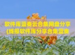 软件库蓝奏云合集网盘<strong>分享</strong>(线报软件库<strong>分享</strong>合集蓝奏云)
