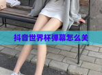 抖音世界杯弹幕怎么关