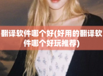 翻译app哪个好(好用的翻译app哪个好玩推荐)