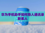 华为手机<strong>助手</strong>如何导入通讯录联系人