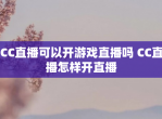 CC直播可以开游戏直播吗 CC直播怎样开直播
