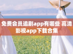 免费会员追剧app有哪些 高清影视app下载合集