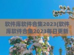 软件库软件合集2023(软件库软件合集2023每日更新)